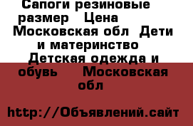 Сапоги резиновые 36 размер › Цена ­ 1 500 - Московская обл. Дети и материнство » Детская одежда и обувь   . Московская обл.